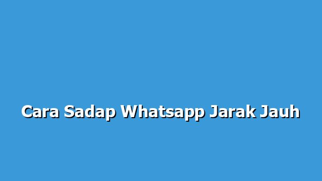 Cara Sadap Whatsapp Jarak Jauh