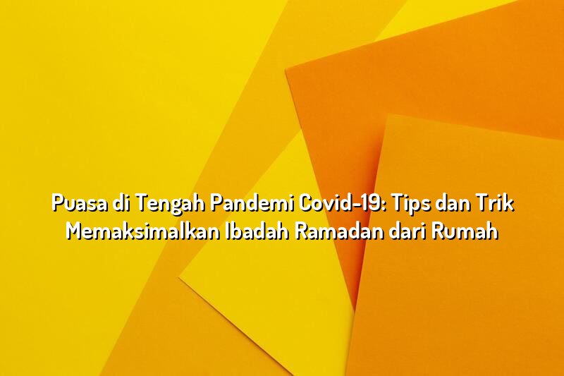 Puasa di Tengah Pandemi Covid-19: Tips dan Trik Memaksimalkan Ibadah Ramadan dari Rumah