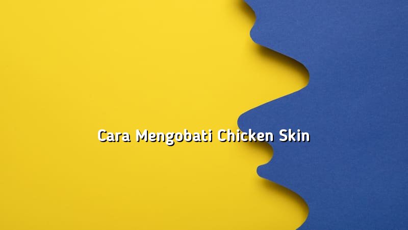 Cara Mengobati Chicken Skin