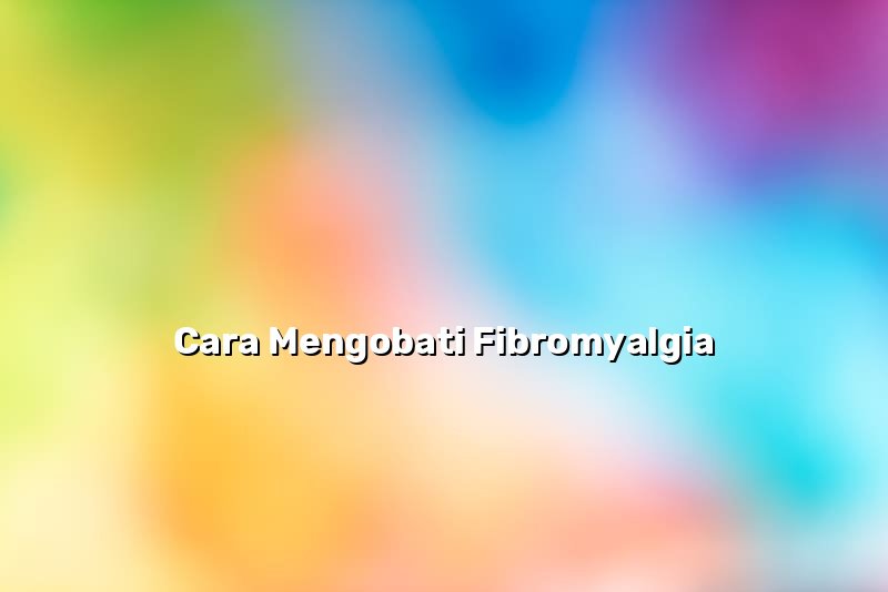 Cara Mengobati Fibromyalgia